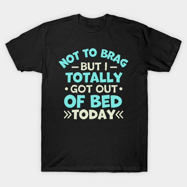 not to brag but i totally got out of bed today T-Shirt by TheDesignDepot